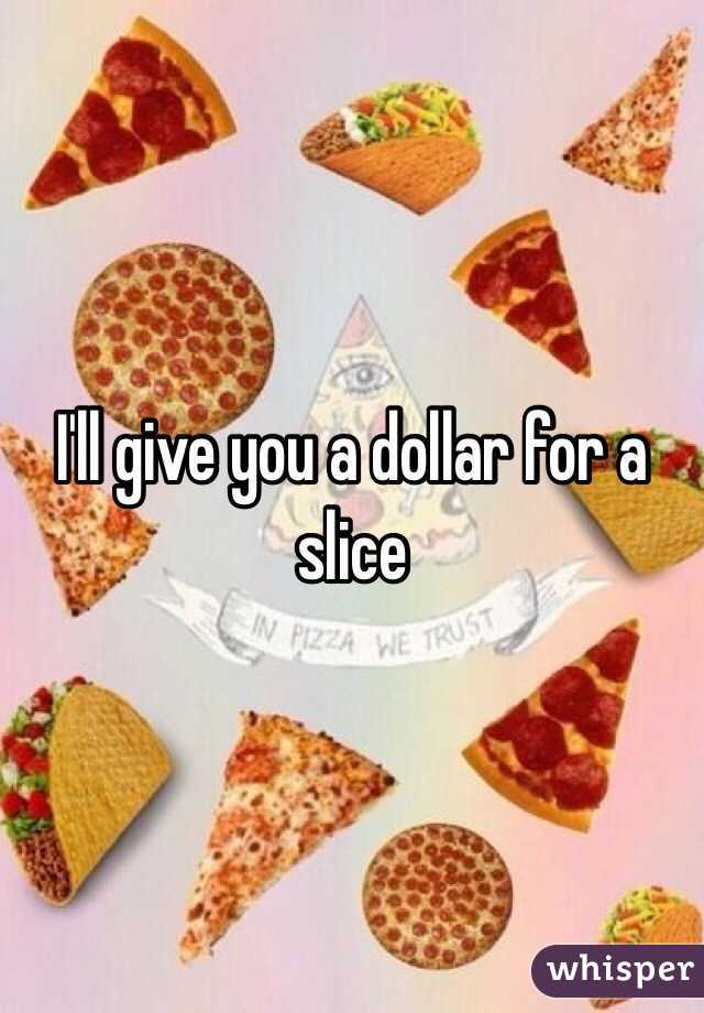 I'll give you a dollar for a slice