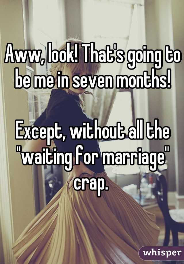 Aww, look! That's going to be me in seven months!

Except, without all the "waiting for marriage" crap. 