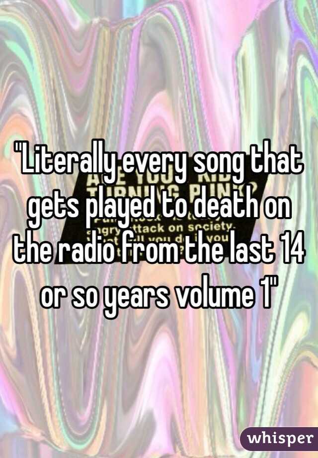 "Literally every song that gets played to death on the radio from the last 14 or so years volume 1"