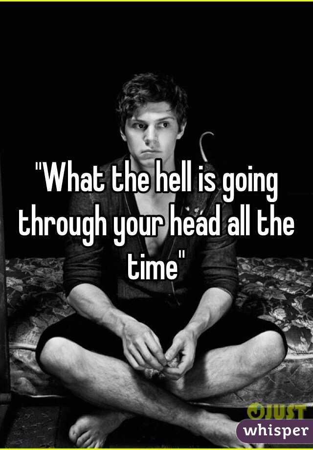 "What the hell is going through your head all the time"