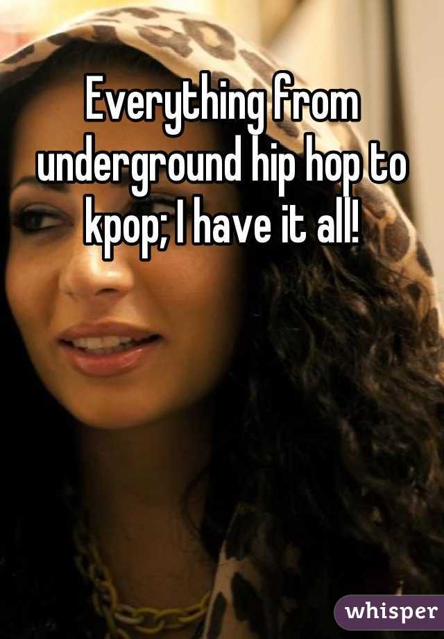 Everything from underground hip hop to kpop; I have it all!