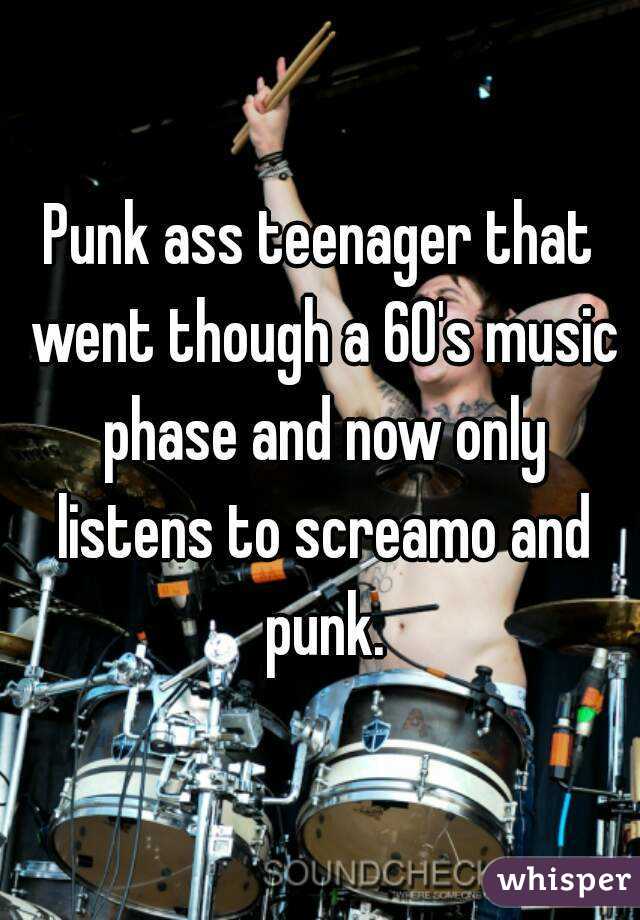 Punk ass teenager that went though a 60's music phase and now only listens to screamo and punk.