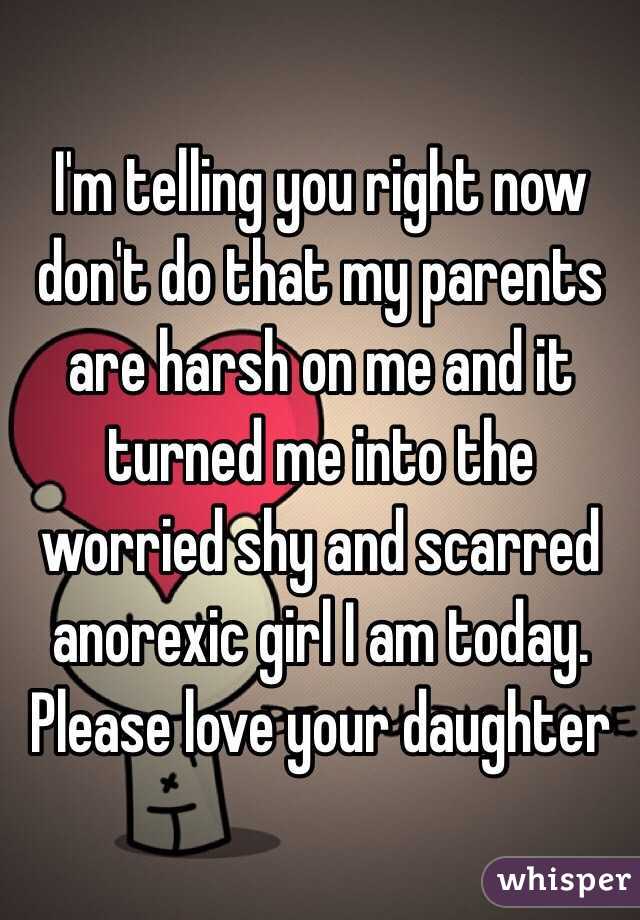 I'm telling you right now don't do that my parents are harsh on me and it turned me into the worried shy and scarred anorexic girl I am today. Please love your daughter