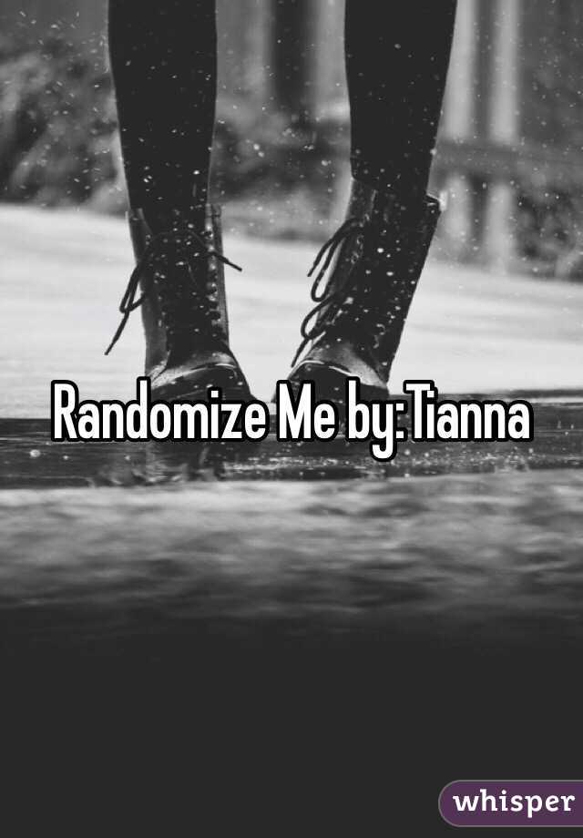 Randomize Me by:Tianna 