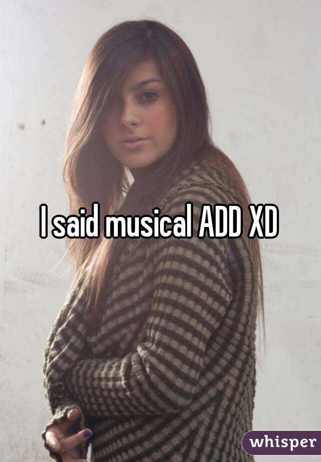 I said musical ADD XD