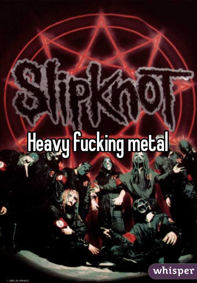 Heavy fucking metal