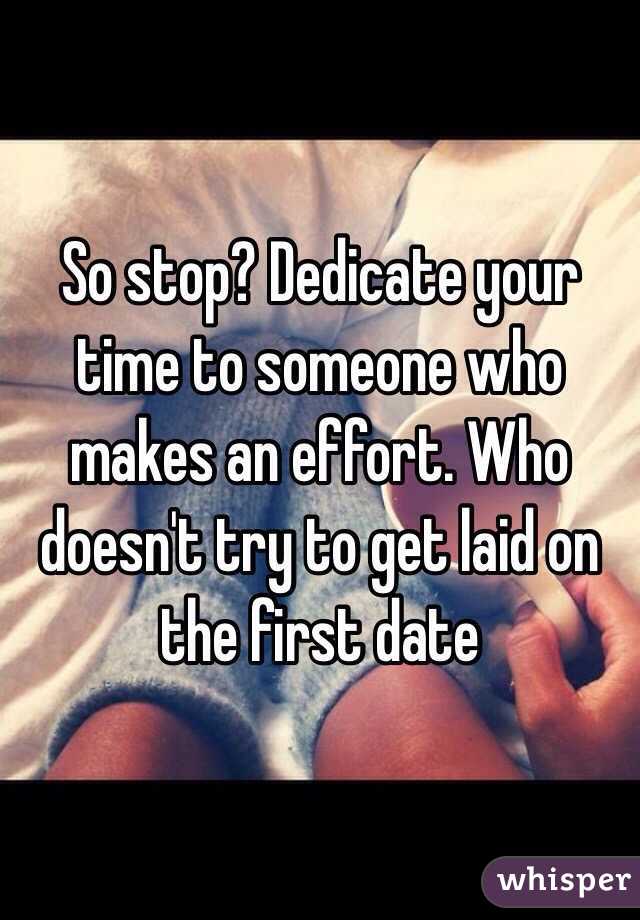 So stop? Dedicate your time to someone who makes an effort. Who doesn't try to get laid on the first date 