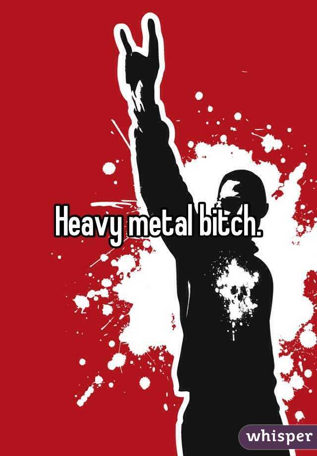 Heavy metal bitch.