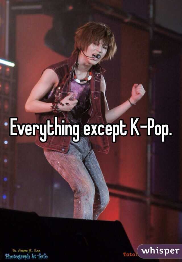 Everything except K-Pop.