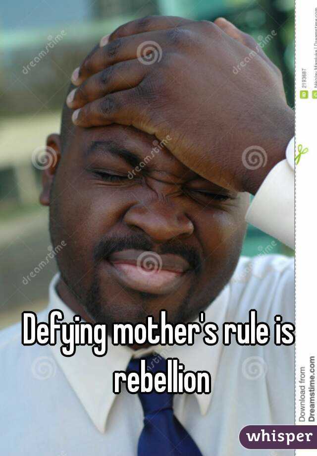 Defying mother's rule is rebellion