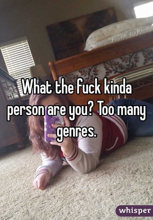 What the fuck kinda person are you? Too many genres. 
