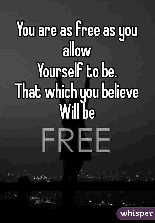 You are as free as you allow
Yourself to be.
That which you believe
Will be