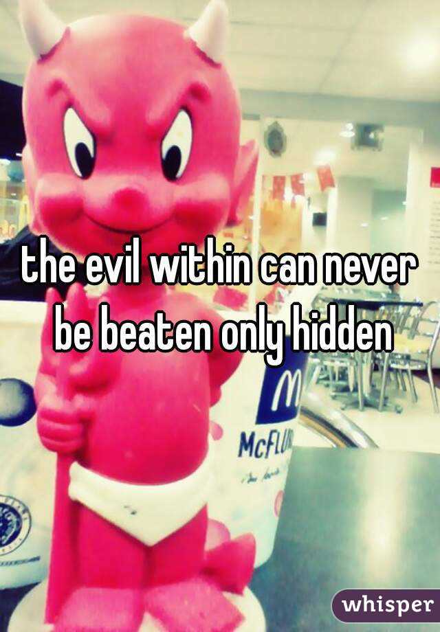 the evil within can never be beaten only hidden