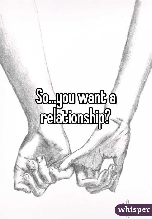 So...you want a relationship?