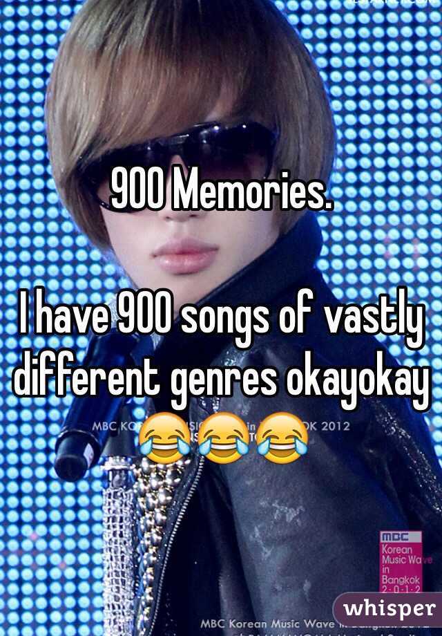 900 Memories. 

I have 900 songs of vastly different genres okayokay
😂😂😂