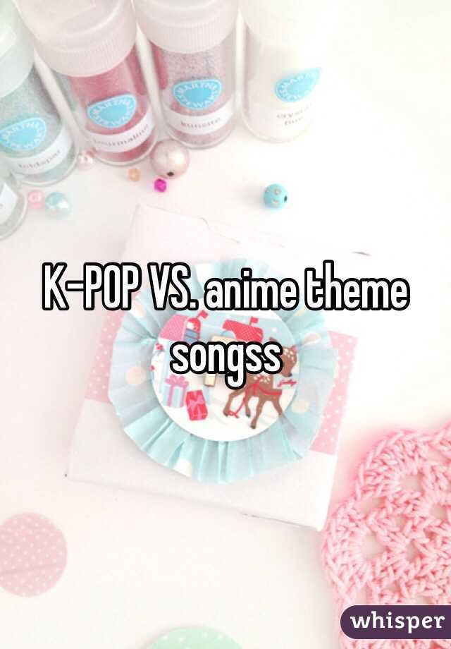 K-POP VS. anime theme songss