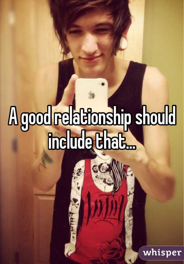 A good relationship should include that...