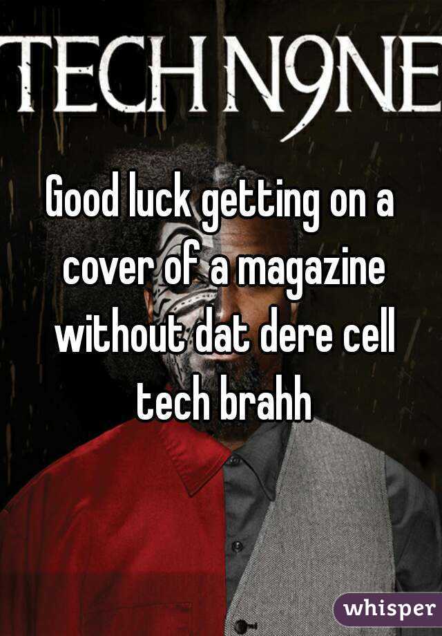Good luck getting on a cover of a magazine without dat dere cell tech brahh