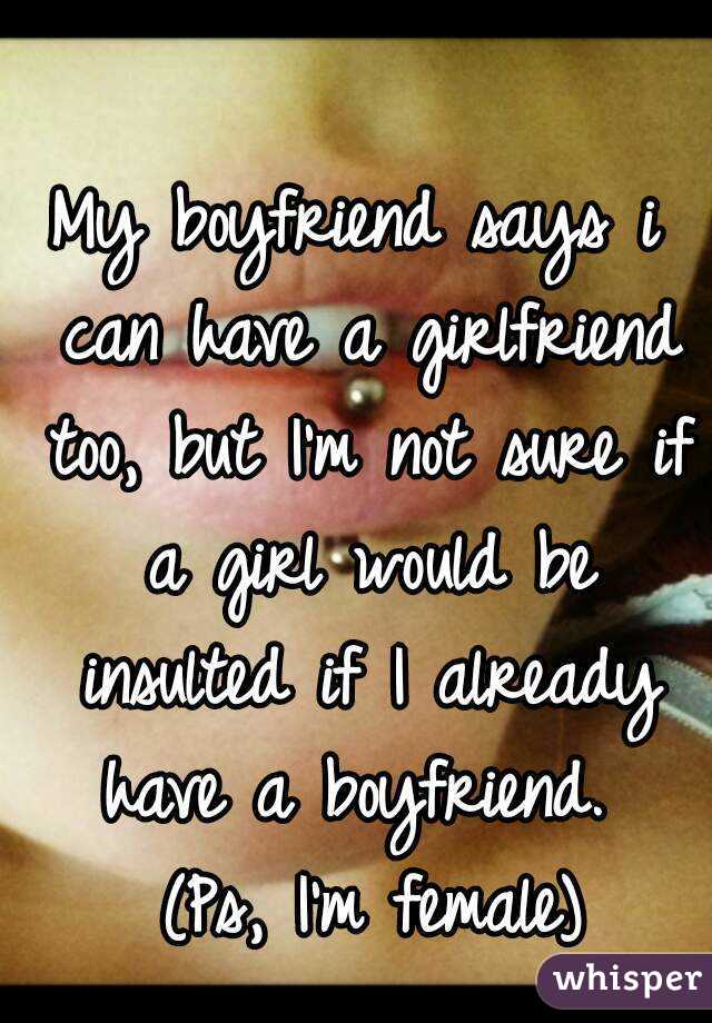 My boyfriend says i can have a girlfriend too, but I'm not sure if a girl would be insulted if I already have a boyfriend.  (Ps, I'm female)