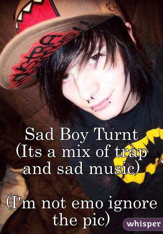 Sad Boy Turnt
(Its a mix of trap and sad music)

(I'm not emo ignore the pic) 