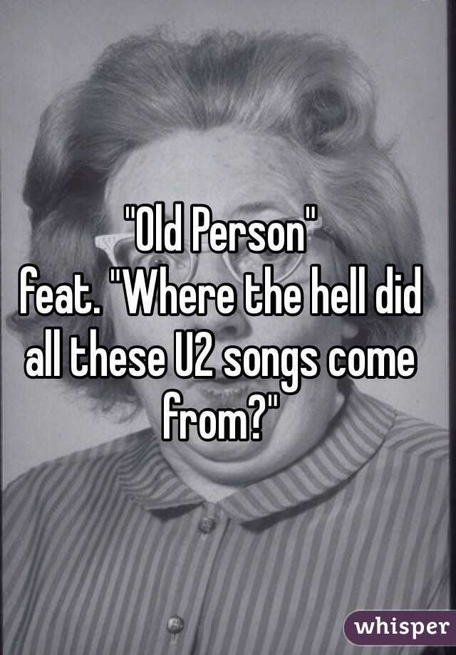 "Old Person"
feat. "Where the hell did all these U2 songs come from?"