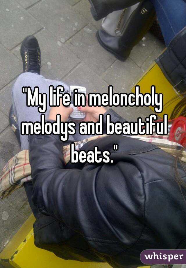 "My life in meloncholy melodys and beautiful beats."