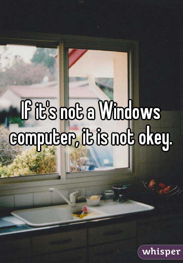 If it's not a Windows computer, it is not okey. 