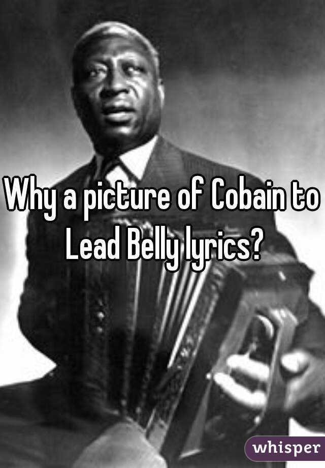 Why a picture of Cobain to Lead Belly lyrics?
