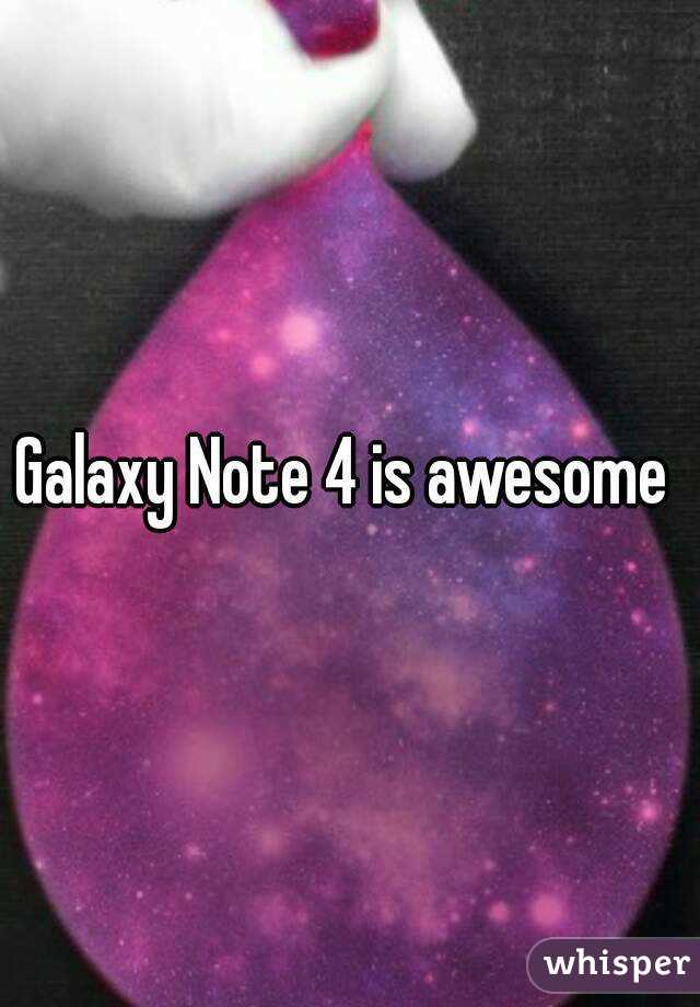 Galaxy Note 4 is awesome 