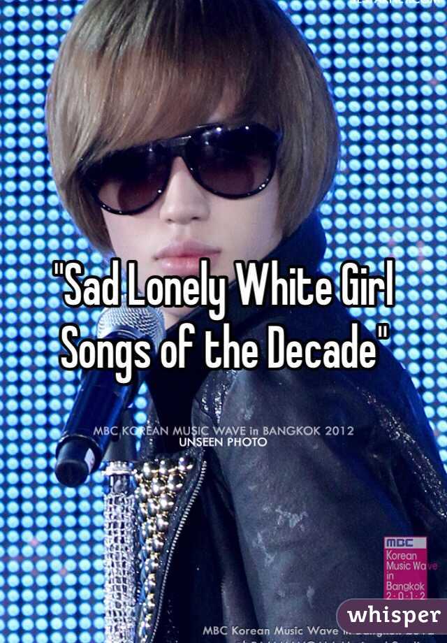 "Sad Lonely White Girl Songs of the Decade"