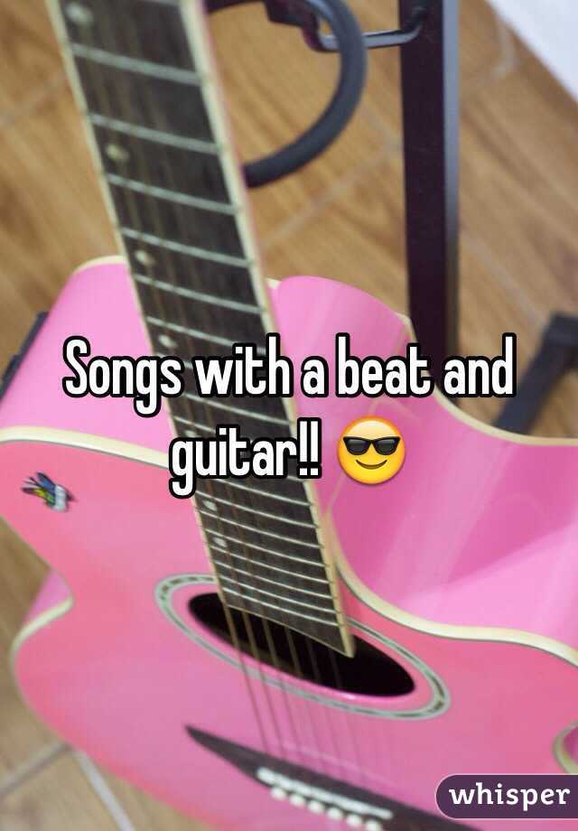 Songs with a beat and guitar!! 😎