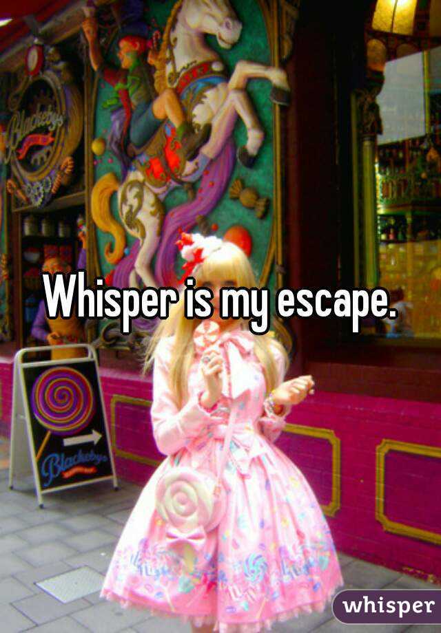 Whisper is my escape.