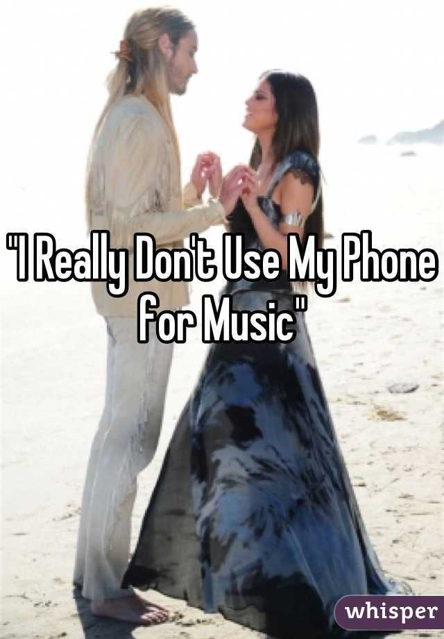 "I Really Don't Use My Phone for Music"