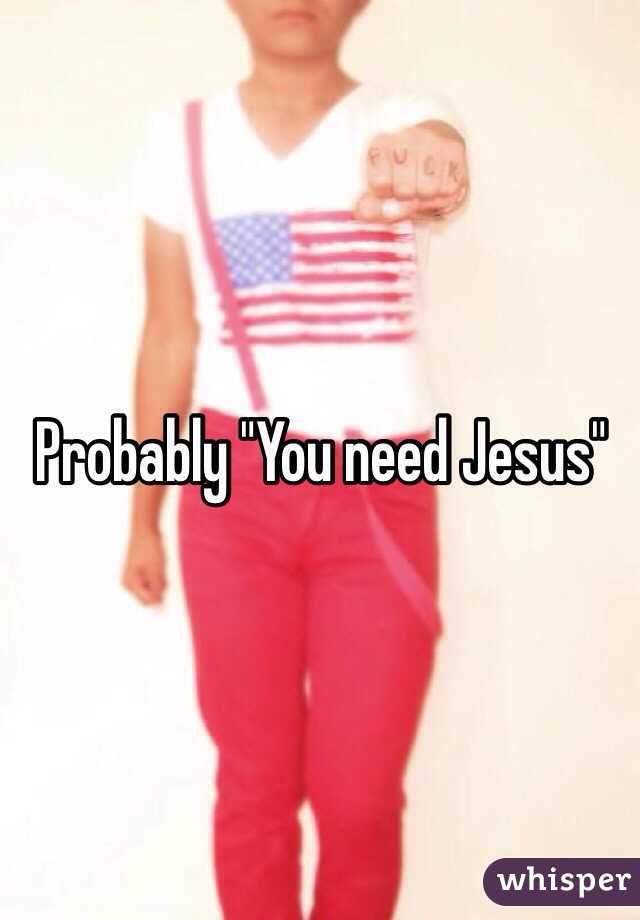 Probably "You need Jesus"