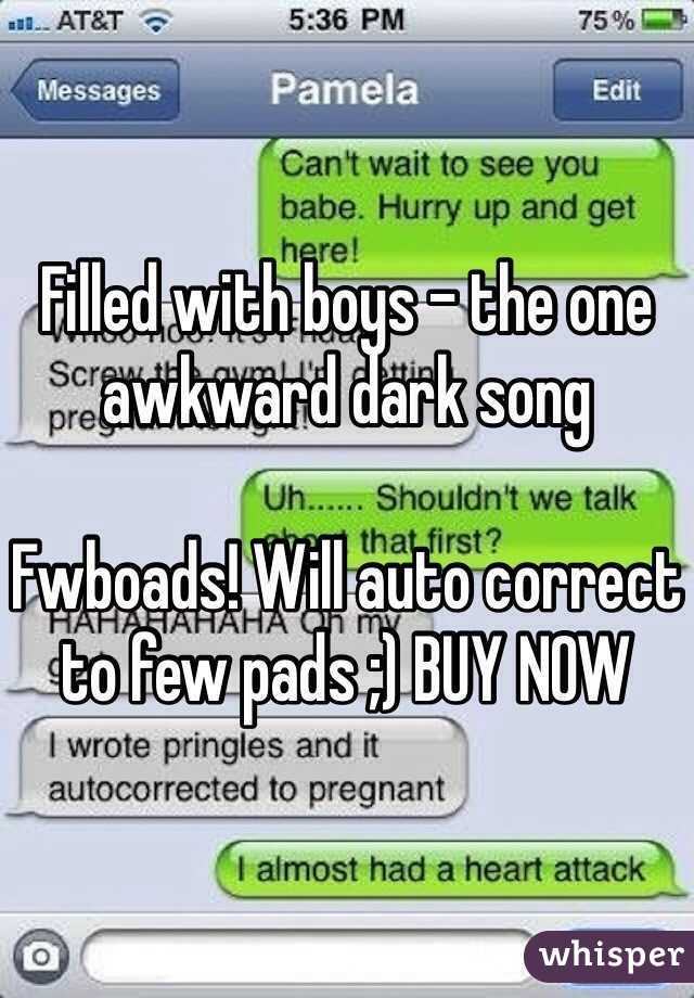 Filled with boys - the one awkward dark song

Fwboads! Will auto correct to few pads ;) BUY NOW