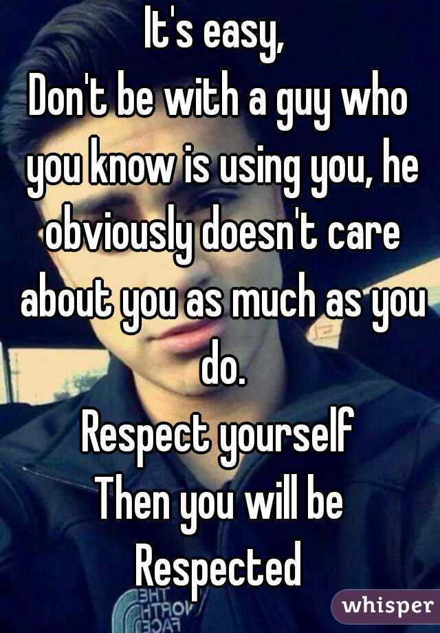 It's easy, 
Don't be with a guy who you know is using you, he obviously doesn't care about you as much as you do.
Respect yourself
Then you will be
Respected