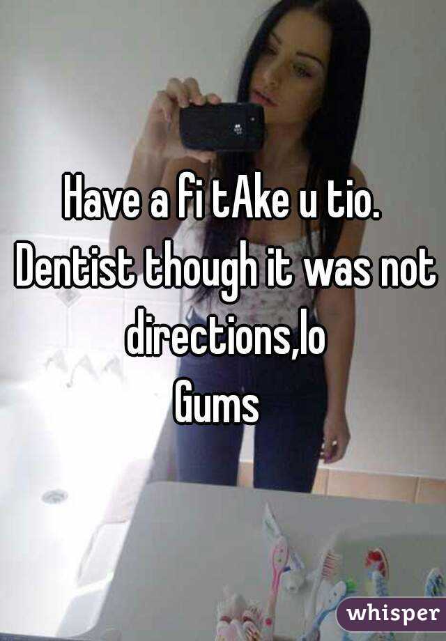 Have a fi tAke u tio. Dentist though it was not directions,lo
Gums 