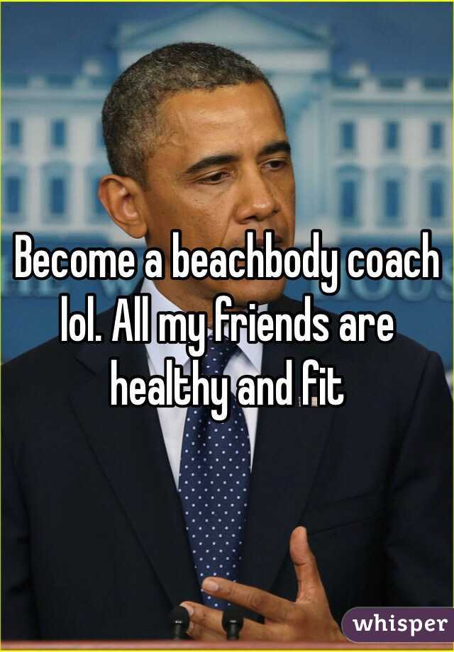 Become a beachbody coach lol. All my friends are healthy and fit 