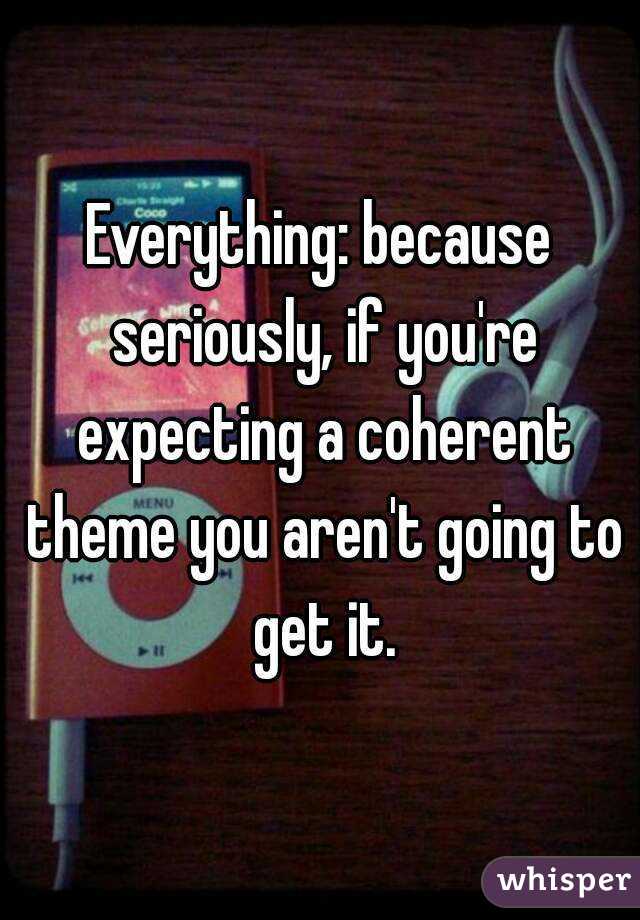 Everything: because seriously, if you're expecting a coherent theme you aren't going to get it.