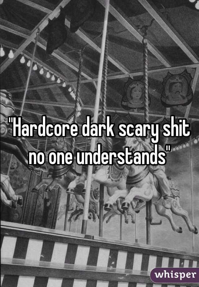 "Hardcore dark scary shit no one understands" 
