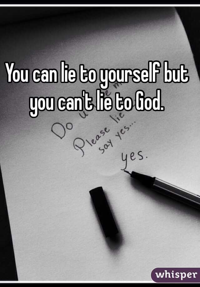 You can lie to yourself but you can't lie to God. 