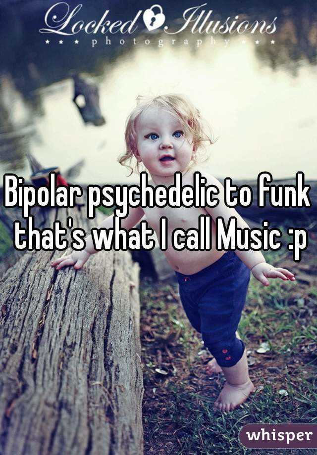 Bipolar psychedelic to funk that's what I call Music :p