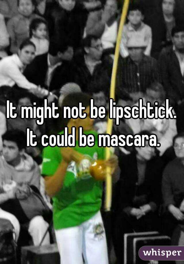 It might not be lipschtick. It could be mascara.