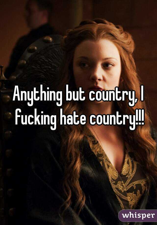 Anything but country, I fucking hate country!!!