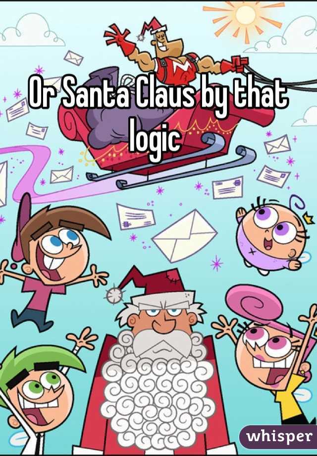 Or Santa Claus by that logic 