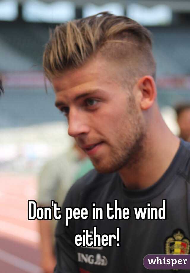 Don't pee in the wind either!