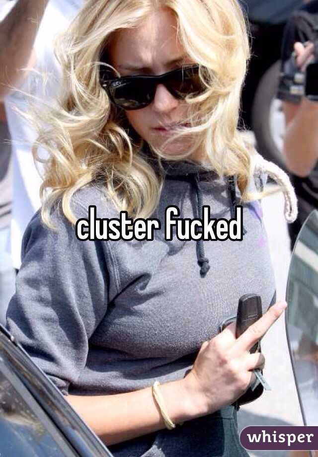 cluster fucked