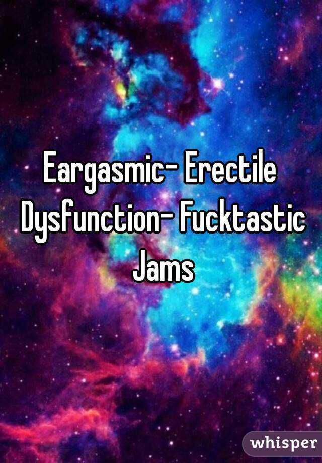 Eargasmic- Erectile Dysfunction- Fucktastic Jams