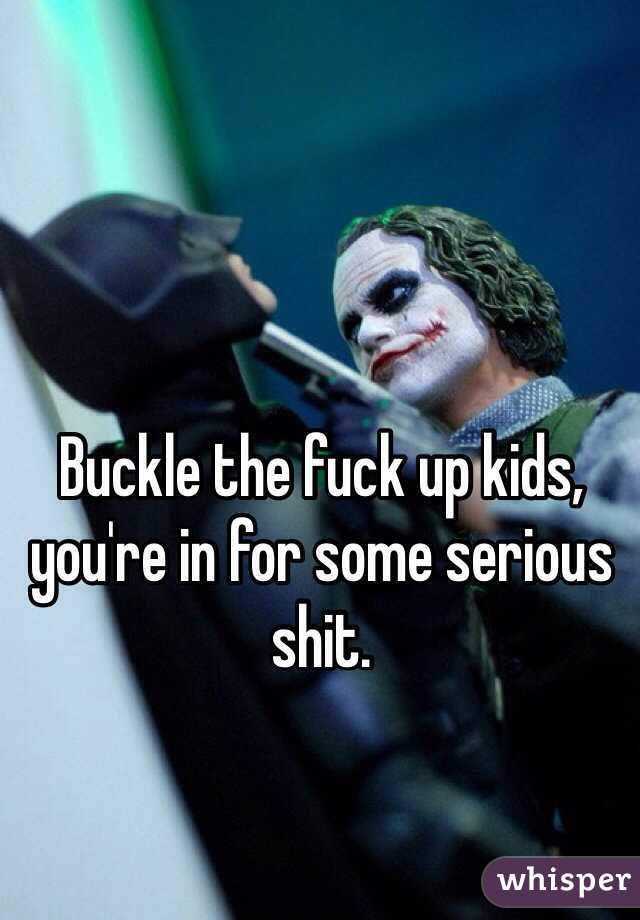 Buckle the fuck up kids, you're in for some serious shit.