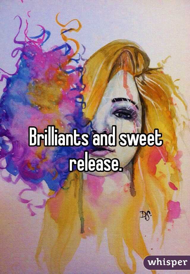 Brilliants and sweet release.